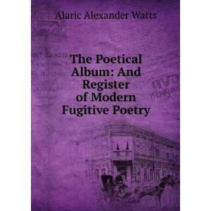   And Register of Modern Fugitive Poetry: Alaric Alexander Watts: Books