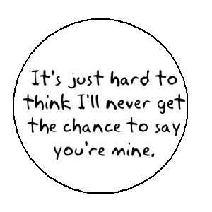  NEVER GET A CHANCE TO SAY YOURE MINE 1.25 Pinback Button 