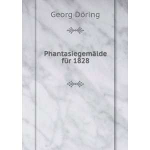  PhantasiegemÃ¤lde fÃ¼r 1828: Georg DÃ¶ring: Books