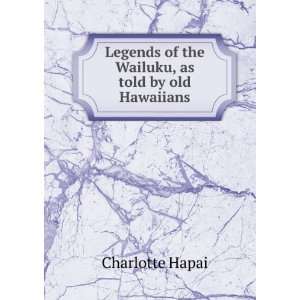   of the Wailuku, as told by old Hawaiians Charlotte Hapai Books