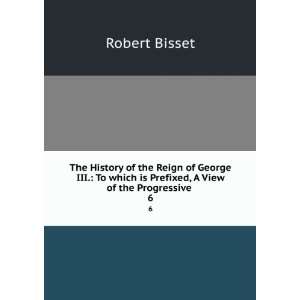  which is Prefixed, A View of the Progressive . 6 Robert Bisset Books