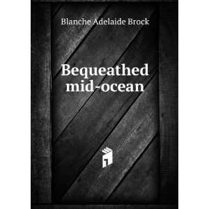  Bequeathed mid ocean Blanche Adelaide Brock Books
