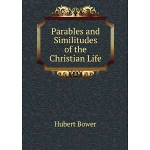   : Parables and Similitudes of the Christian Life: Hubert Bower: Books