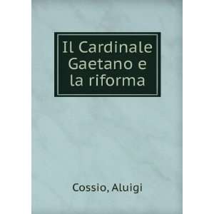  Il Cardinale Gaetano e la riforma Aluigi Cossio Books