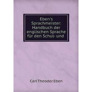  englischen Sprache fÃ¼r den Schul  und . Carl Theodor Eben Books