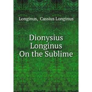    Dionysius Longinus On the Sublime Cassius Longinus Longinus Books