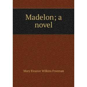  Madelon; a novel: Mary Eleanor Wilkins Freeman: Books