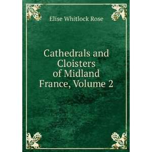   and Cloisters of Northern France, Volume 2 Elise Whitlock Rose Books