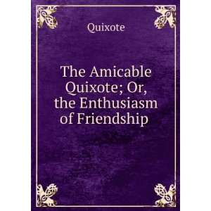  The Amicable Quixote; Or, the Enthusiasm of Friendship 