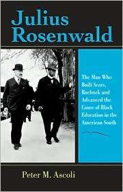 Julius Rosenwald The Man Who Built , Roebuck and Advanced the 