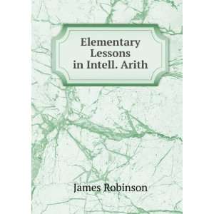  Elementary Lessons in Intell. Arith James Robinson Books