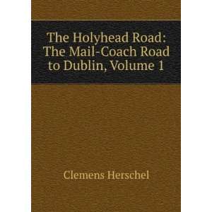   Road: The Mail Coach Road to Dublin, Volume 1: Clemens Herschel: Books