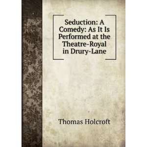   Performed at the Theatre Royal in Drury Lane Thomas Holcroft Books