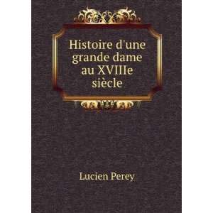    Histoire dune grande dame au XVIIIe siÃ¨cle Lucien Perey Books