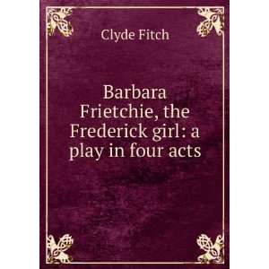 Barbara Frietchie, the Frederick girl a play in four acts
