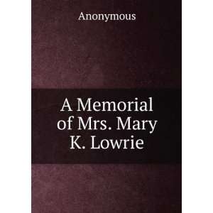  A Memorial of Mrs. Mary K. Lowrie.: Anonymous: Books