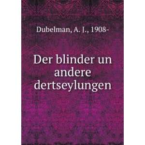  Der blinder un andere dertseylungen: A. J., 1908  Dubelman 