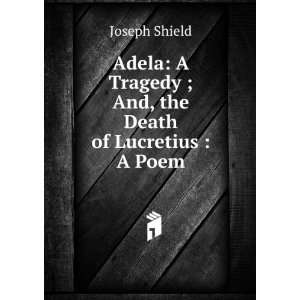   Tragedy ; And, the Death of Lucretius  A Poem Joseph Shield Books
