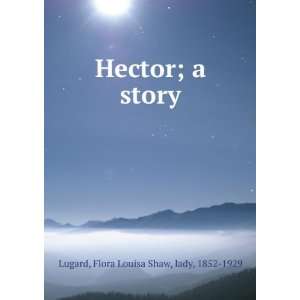    Hector; a story: Flora Louisa Shaw, lady, 1852 1929 Lugard: Books