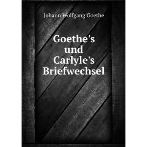   Carlyles Briefwechsel: Johann Wolfgang von, 1749 1832 Goethe: Books