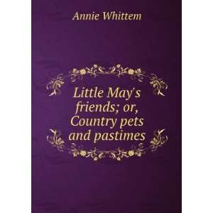   Mays friends; or, Country pets and pastimes Annie Whittem Books