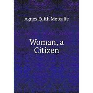  Woman, a Citizen Agnes Edith Metcalfe Books