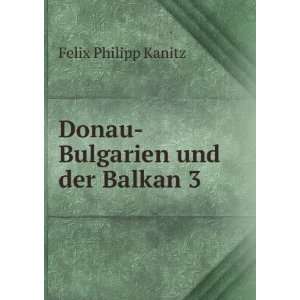  Donau Bulgarien und der Balkan 3: Felix Philipp Kanitz 