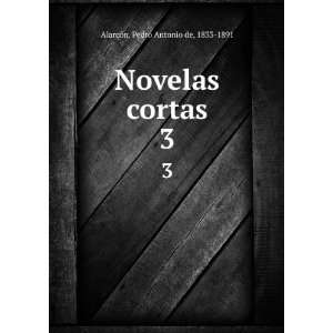  Novelas cortas. 3: Pedro Antonio de, 1833 1891 AlarcÃ³n 