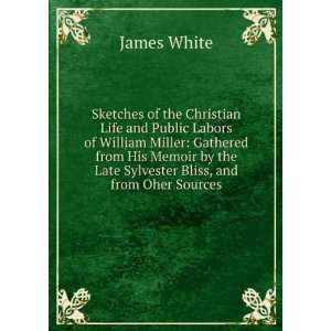   by the Late Sylvester Bliss, and from Oher Sources: James White: Books