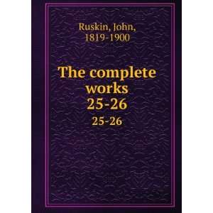  The complete works. 25 26 John, 1819 1900 Ruskin Books