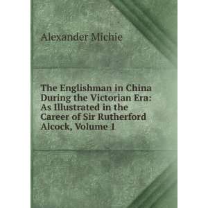   the Career of Sir Rutherford Alcock, Volume 1: Alexander Michie: Books