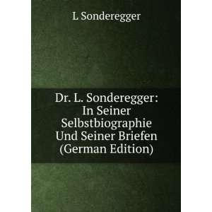  Dr. L. Sonderegger In Seiner Selbstbiographie Und Seiner 