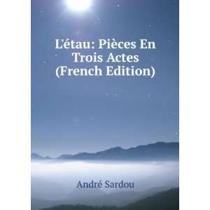   tau PiÃ¨ces En Trois Actes (French Edition) AndrÃ© Sardou Books