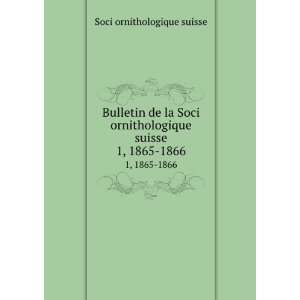  Bulletin de la Soci ornithologique suisse. 1, 1865 1866: Soci 