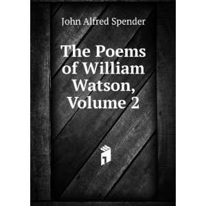   The Poems of William Watson, Volume 2: John Alfred Spender: Books