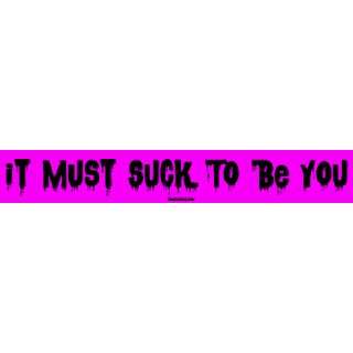  It Must Suck To Be You Large Bumper Sticker: Automotive