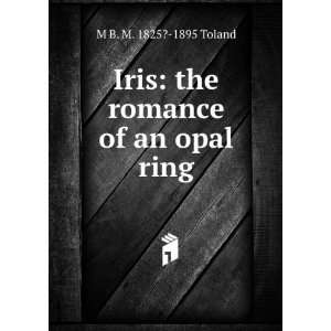   Iris the romance of an opal ring. M B. M. 1825? 1895 Toland Books