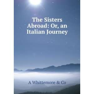  The Sisters Abroad Or, an Italian Journey A Whittemore & Co Books