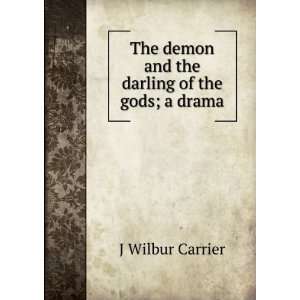   demon and the darling of the gods; a drama J Wilbur Carrier Books