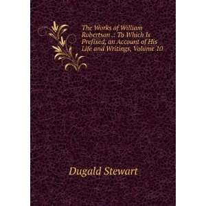   an Account of His Life and Writings, Volume 10: Dugald Stewart: Books