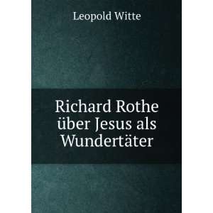   Richard Rothe Ã¼ber Jesus als WundertÃ¤ter Leopold Witte Books