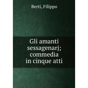  Gli amanti sessagenarj; commedia in cinque atti Filippo Berti Books