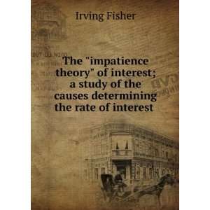 The impatience theory of interest; a study of the causes determining 
