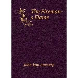  The Fireman s Flame John Van Antwerp Books