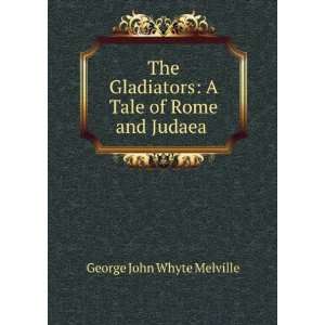  The Gladiators A Tale of Rome and Judaea . George John 