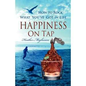  HAPPINESS ON TAP How to Rock What Youve Got In Life 