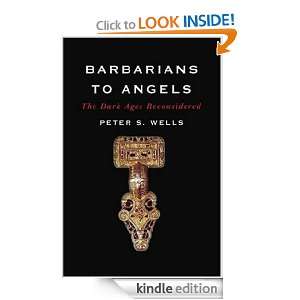 Barbarians to Angels The Dark Ages Reconsidered Peter S. Wells 