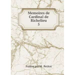  Memoires de Cardinal de Richelieu. 5 Publies par M 