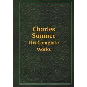  Charles Sumner. His Complete Works: Charles Sumner: Books