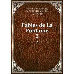   de La Fontaine. 2 Jean de, 1621 1695,Grandville, J. J., 1803 1847 La